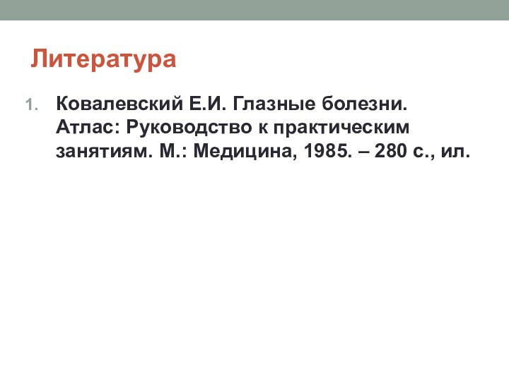 Литература Ковалевский Е.И. Глазные болезни. Атлас: Руководство к практическим занятиям. М.: Медицина,