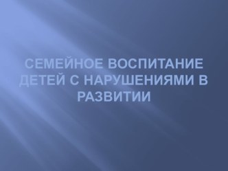 Семейное воспитание детей с нарушениями в развитии