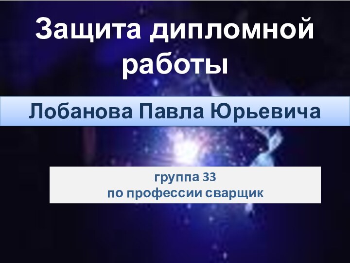 Лобанова Павла Юрьевичагруппа 33 по профессии сварщикЗащита дипломной работы