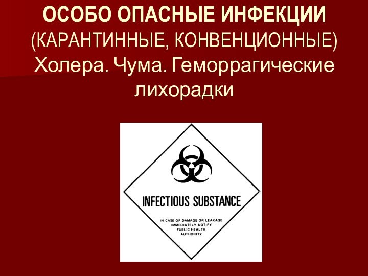 ОСОБО ОПАСНЫЕ ИНФЕКЦИИ (КАРАНТИННЫЕ, КОНВЕНЦИОННЫЕ) Холера. Чума. Геморрагические лихорадки