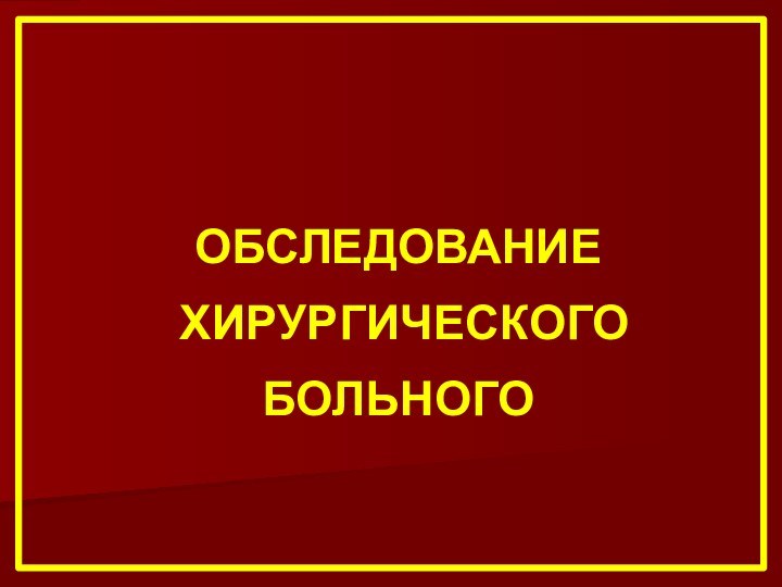 ОБСЛЕДОВАНИЕ   ХИРУРГИЧЕСКОГО   БОЛЬНОГО