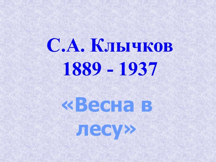 С.А. Клычков 1889 - 1937«Весна в лесу»