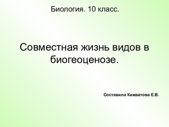 Совместная жизнь видов в биогеоценозе.Биология. 10 класс.Составила Кижватова Е.В.