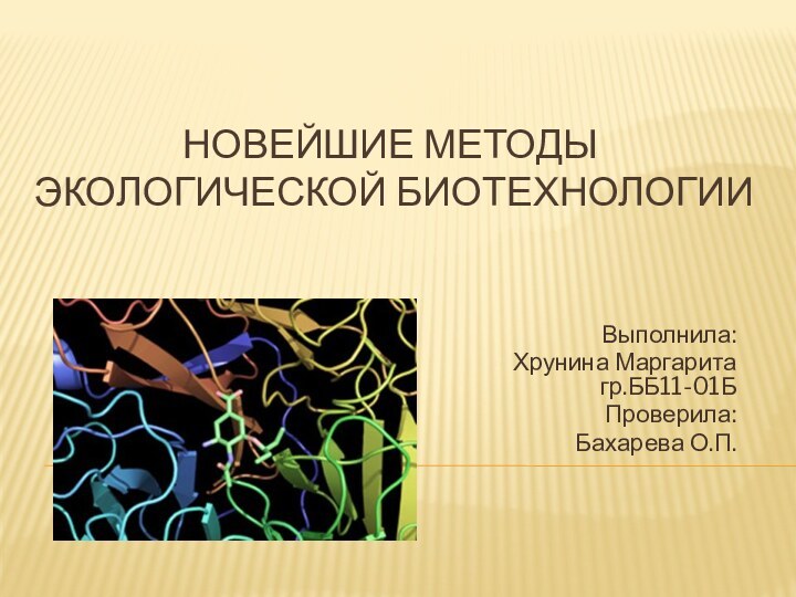 НоВЕЙШИЕ МЕТОДЫ  ЭКОЛОГИЧЕСКОЙ БИОТЕХНОЛОГИИВыполнила: Хрунина Маргарита гр.ББ11-01БПроверила:Бахарева О.П.