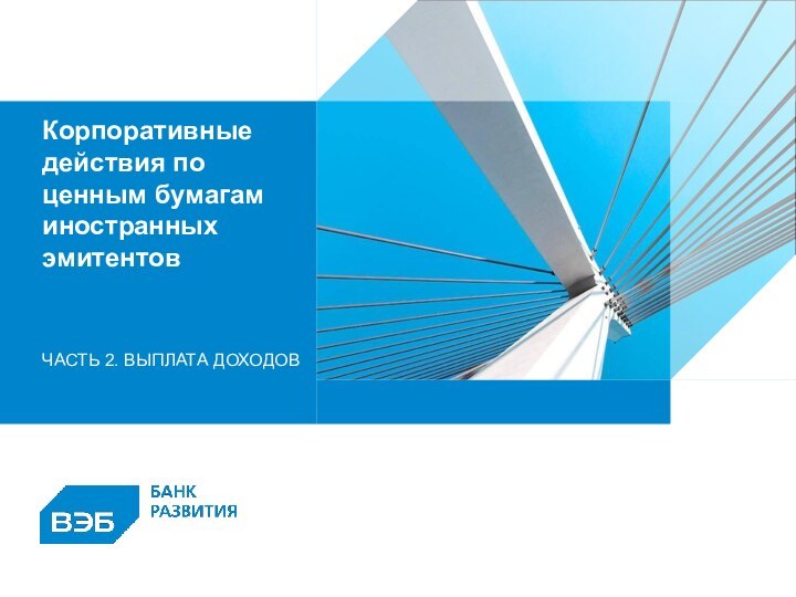 Корпоративные действия по ценным бумагам иностранных эмитентов ЧАСТЬ 2. ВЫПЛАТА ДОХОДОВОсновные принципы деятельности Внешэкономбанк