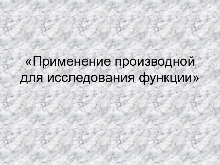 «Применение производной для исследования функции»