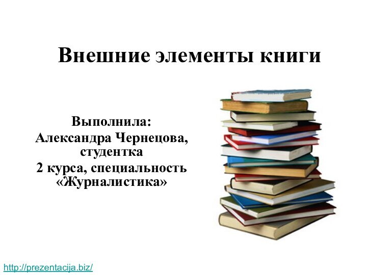 Внешние элементы книгиВыполнила:Александра Чернецова, студентка2 курса, специальность «Журналистика»http://prezentacija.biz/