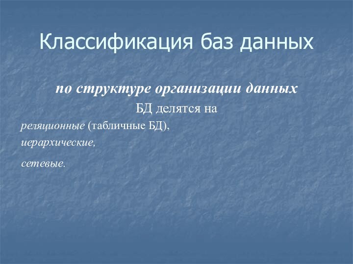 Классификация баз данныхпо структуре организации данных БД делятся нареляционные (табличные БД), иерархические,сетевые.