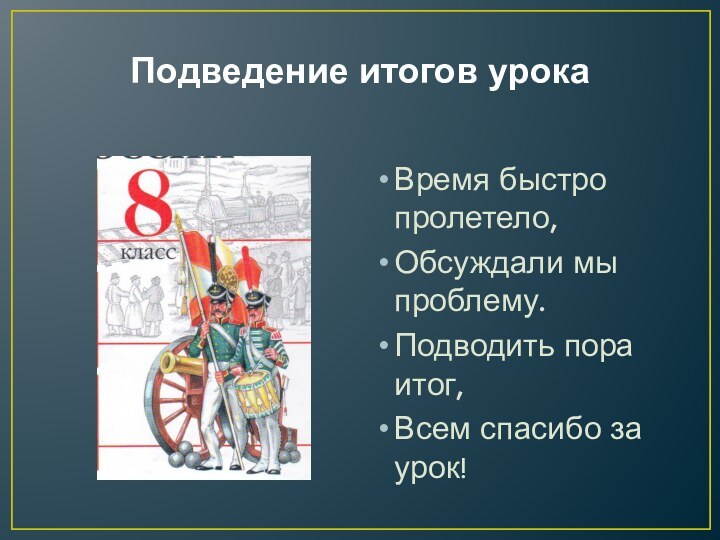 Подведение итогов урока Время быстро пролетело,Обсуждали мы проблему.Подводить пора итог, Всем спасибо за урок!