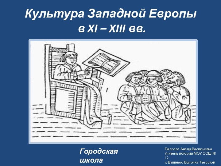 Культура Западной Европы  в XI – XIII вв.Городская школаПавлова Анеля Васильевнаучитель