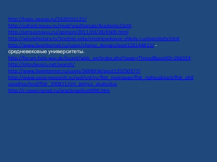 http://topic.oeaep.ru/2620551121/http://oxford.novsu.ru/read/youthprogs/AcademicClothhttp://sensusnovus.ru/opinion/2011/03/28/6500.htmlhttp://wholehistory.ru/Srednie-veka/srednevekovye-shkoly-i-universitety.htmlhttp://www.liveinternet.ru/users/cherez_dorogu/post126144815/ - средневековые университеты.http://forum.holy-war.de/board/wbb_en/index.php?page=Thread&postID=266324http://intoclassics.net/search/http://www.liveinternet.ru/users/3698936/post125250377/http://www.socio-research.ru/svd/cnt/ru/fldr_mainpage/fldr_rightupblock/fldr_philosophyschool/fldr_200811/cnt_petrus_abalardushttp://c-rover.narod.ru/ang/angelico0990.htm