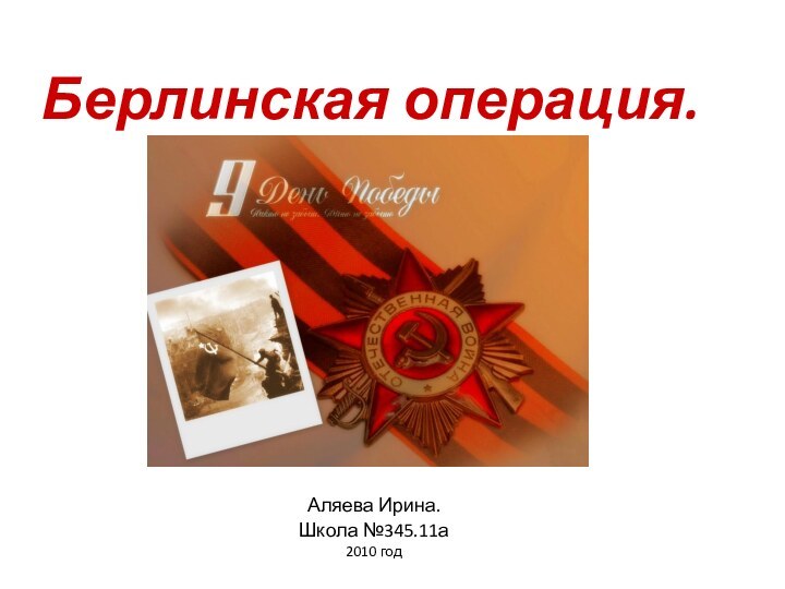 Берлинская операция.Аляева Ирина.Школа №345.11а2010 год