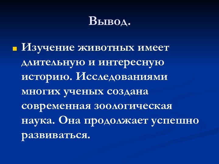 Вывод.Изучение животных имеет длительную и интересную историю. Исследованиями многих ученых создана современная