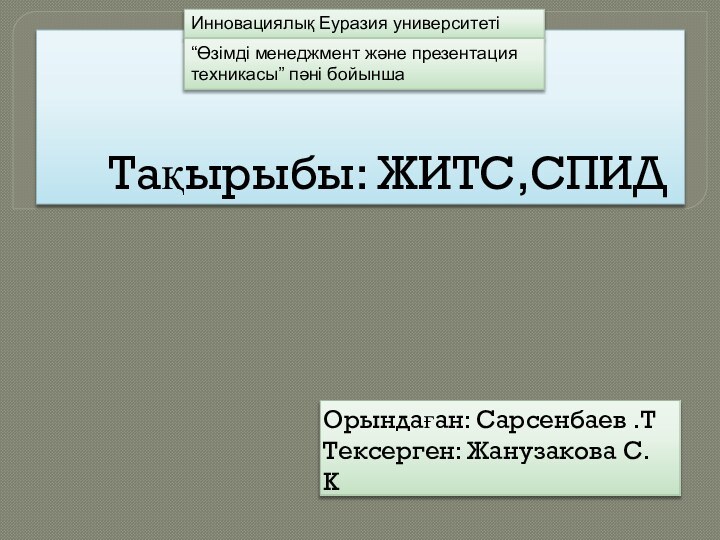 Тақырыбы: ЖИТС,СПИД Орындаған: Сарсенбаев .ТТексерген: Жанузакова С.КИнновациялық Еуразия университеті“Өзімді менеджмент және презентация техникасы” пәні бойынша