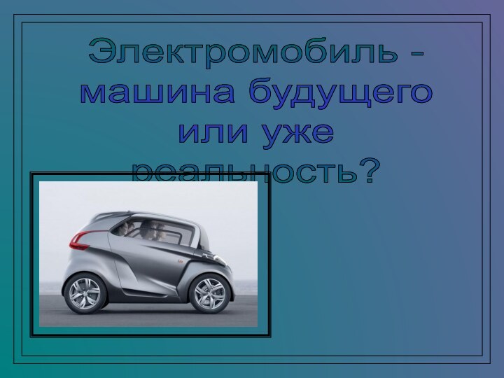 Электромобиль - машина будущего или уже реальность?