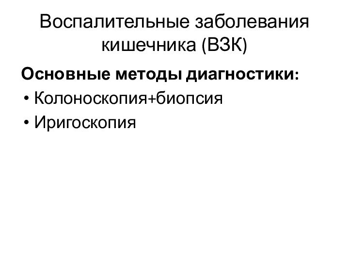 Воспалительные заболевания кишечника (ВЗК) Основные методы диагностики:Колоноскопия+биопсияИригоскопия