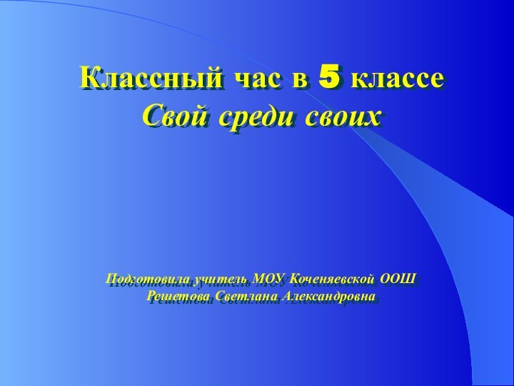 Классный час в 5 классеСвой среди своихПодготовила учитель МОУ Коченяевской ООШРешетова Светлана Александровна