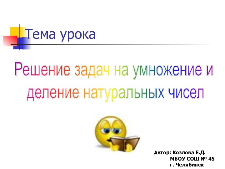 Решение задач на умножение и деление натуральных чиселТема урокаАвтор: Козлова Е.Д.