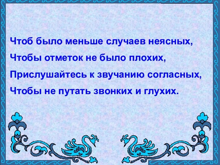 Чтоб было меньше случаев неясных, Чтобы отметок не было плохих, Прислушайтесь к