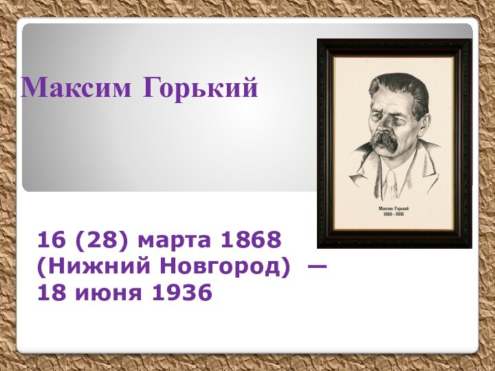 Максим Горький 16 (28) марта 1868 (Нижний Новгород) — 18 июня 1936