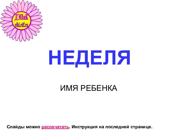 НЕДЕЛЯИМЯ РЕБЕНКАСлайды можно распечатать. Инструкция на последней странице.