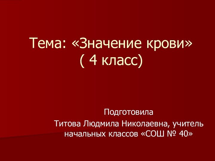 Тема: «Значение крови» ( 4 класс)Подготовила Титова Людмила Николаевна, учитель начальных классов «СОШ № 40»