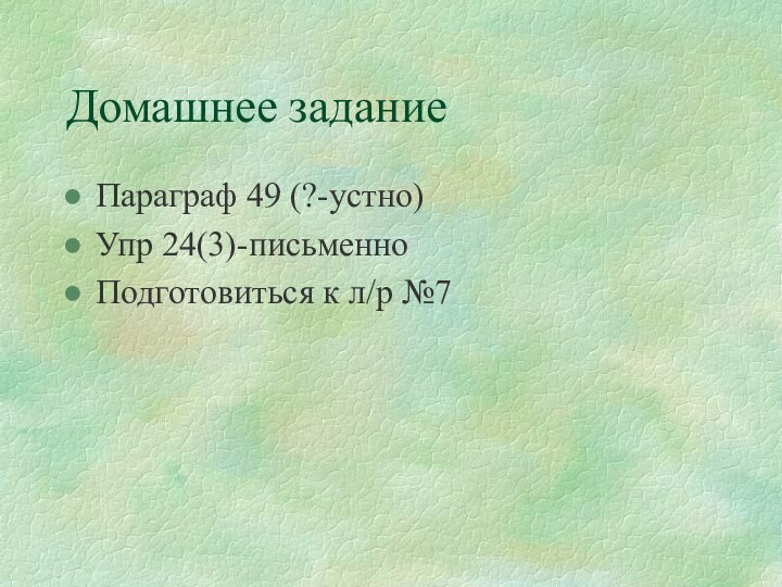 Домашнее заданиеПараграф 49 (?-устно)Упр 24(3)-письменноПодготовиться к л/р №7