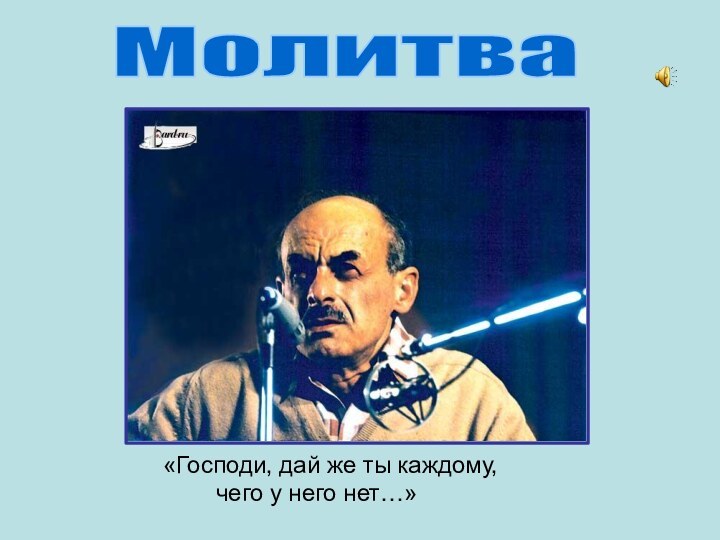 «Господи, дай же ты каждому,     чего у него нет…» Молитва