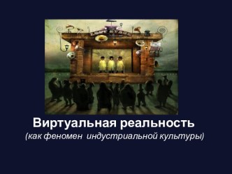 Виртуальная реальность (как феномен  индустриальной культуры)