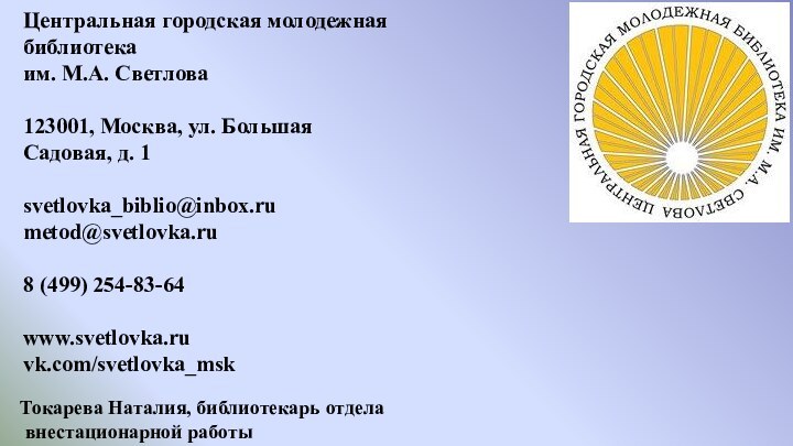 Центральная городская молодежная библиотека  им. М.А. Светлова123001, Москва, ул. Большая Садовая,