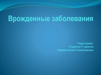 Врожденные заболеванияПодготовила:Студентка 11 десяткаПеденко Алина Станиславовна