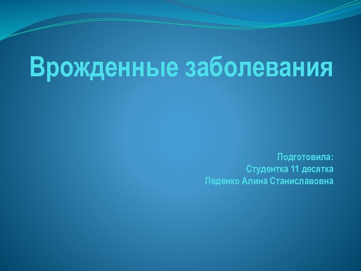 Врожденные заболевания   Подготовила: Студентка 11 десятка Педенко Алина Станиславовна