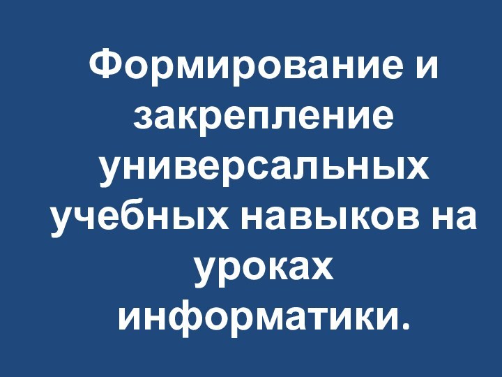 Формирование и закрепление универсальных учебных навыков на уроках информатики.