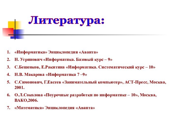 Литература:«Информатика» Энциклопедия «Аванта»Н. Угринович «Информатика. Базовый курс – 9»С.Бешенков, Е.Ракитина «Информатика. Систематический