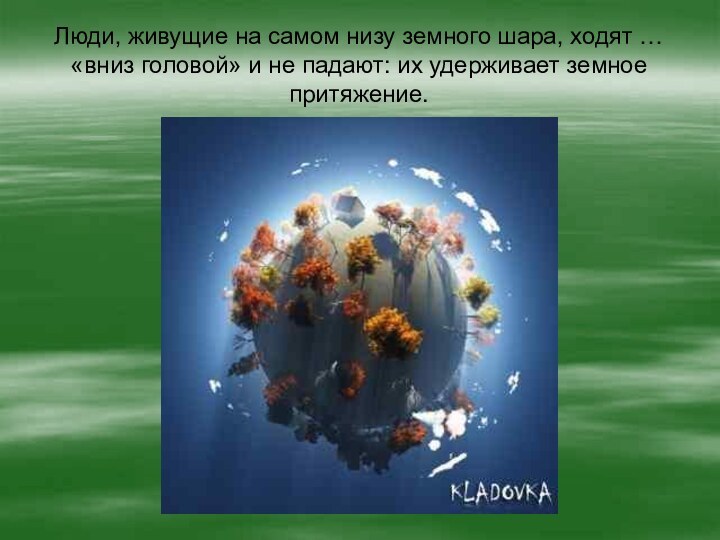 Люди, живущие на самом низу земного шара, ходят … «вниз головой» и