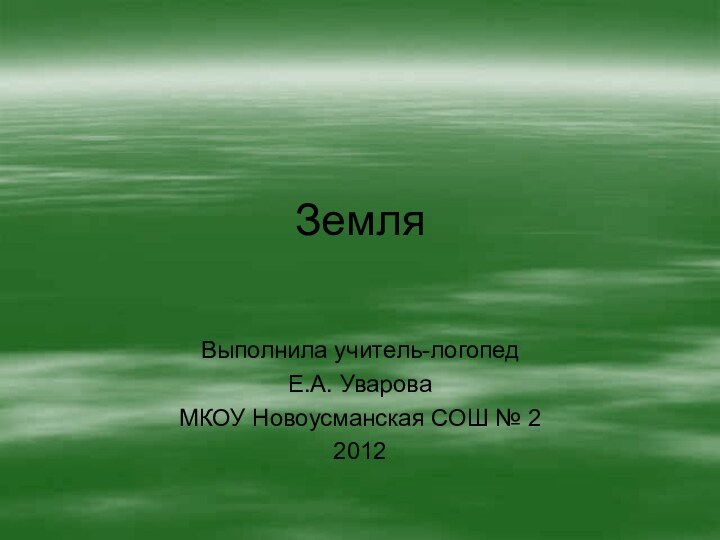 ЗемляВыполнила учитель-логопедЕ.А. УвароваМКОУ Новоусманская СОШ № 22012