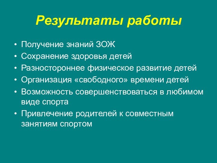 Результаты работыПолучение знаний ЗОЖСохранение здоровья детейРазностороннее физическое развитие детейОрганизация «свободного» времени детейВозможность