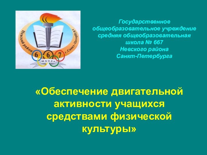 Государственное общеобразовательное учреждение средняя общеобразовательная школа № 667Невского района Санкт-Петербурга«Обеспечение двигательной активности учащихся средствами физической культуры»