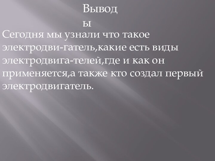 ВыводыСегодня мы узнали что такое электродви-гатель,какие есть виды электродвига-телей,где и как он