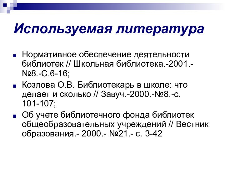 Используемая литератураНормативное обеспечение деятельности библиотек // Школьная библиотека.-2001.-№8.-С.6-16;Козлова О.В. Библиотекарь в школе: