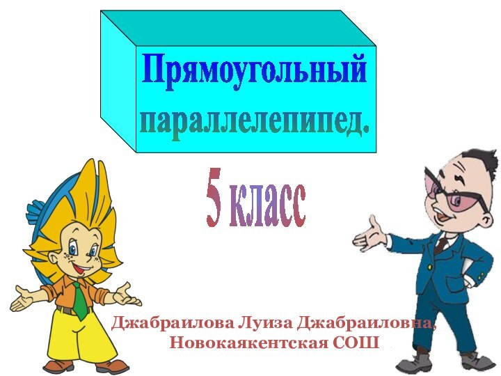 5 классПрямоугольныйпараллелепипед.Джабраилова Луиза Джабраиловна,Новокаякентская СОШ