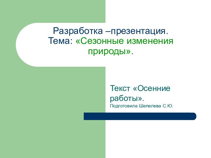 Разработка –презентация. Тема: «Сезонные изменения природы». Текст «Осенние работы».