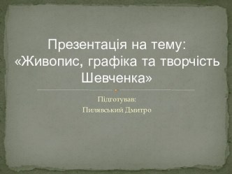 Презентація на тему:Живопис, графіка та творчість Шевченка