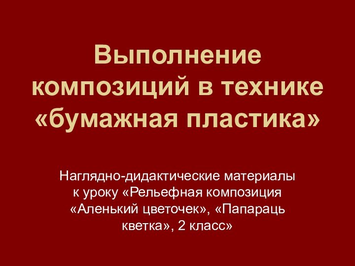 Выполнение  композиций в технике «бумажная пластика»Наглядно-дидактические материалы к уроку «Рельефная композиция