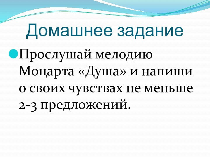 Домашнее заданиеПрослушай мелодию Моцарта «Душа» и напиши о своих чувствах не меньше 2-3 предложений.