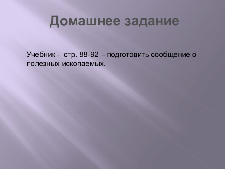 Домашнее заданиеУчебник - стр. 88-92 – подготовить сообщение о полезных ископаемых.