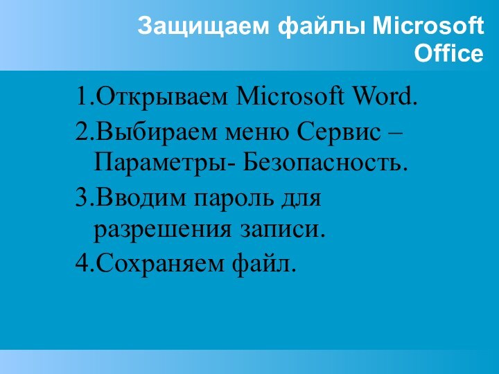 Защищаем файлы Microsoft Office1.Открываем Microsoft Word.2.Выбираем меню Сервис – Параметры- Безопасность.3.Вводим пароль для разрешения записи.4.Сохраняем файл.