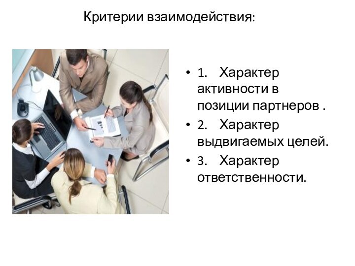 Критерии взаимодействия:1.	Характер активности в позиции партнеров .2.	Характер выдвигаемых целей.3.	Характер ответственности.