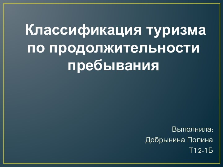 Классификация туризма по продолжительности пребыванияВыполнила: Добрынина ПолинаТ12-1Б