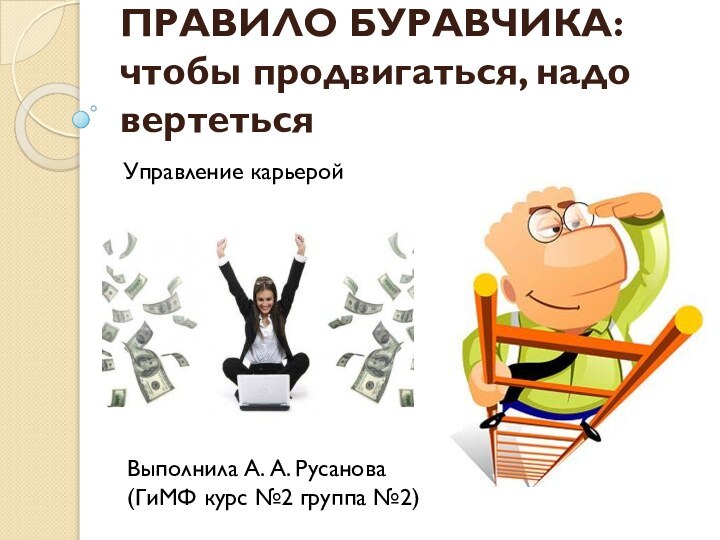 ПРАВИЛО БУРАВЧИКА: чтобы продвигаться, надо вертетьсяУправление карьеройВыполнила А. А. Русанова (ГиМФ курс №2 группа №2)